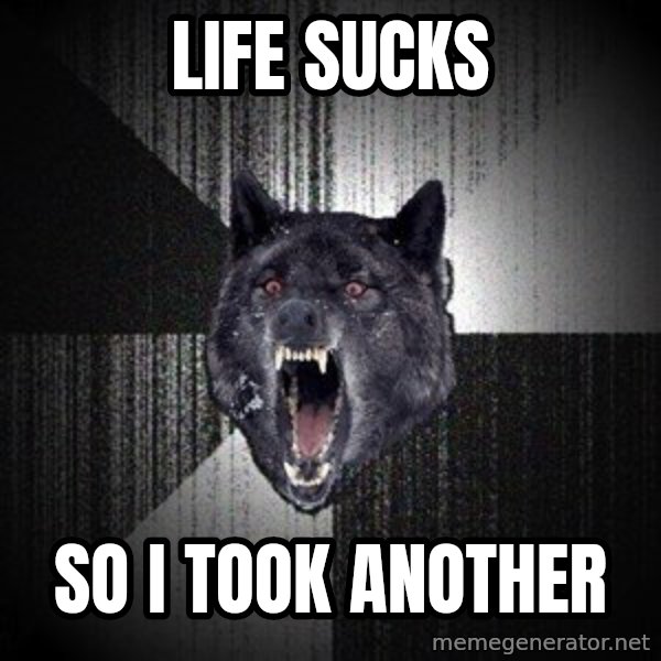 Insanity Wolf meme: Life sucks / so i took another