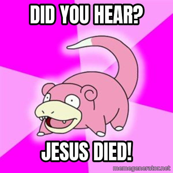 Slowpoke meme: did you hear? / jesus died!