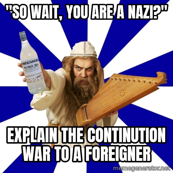 FinnishProblems meme: "So wait, you are a nazi?" / Explain the continution war to a foreigner