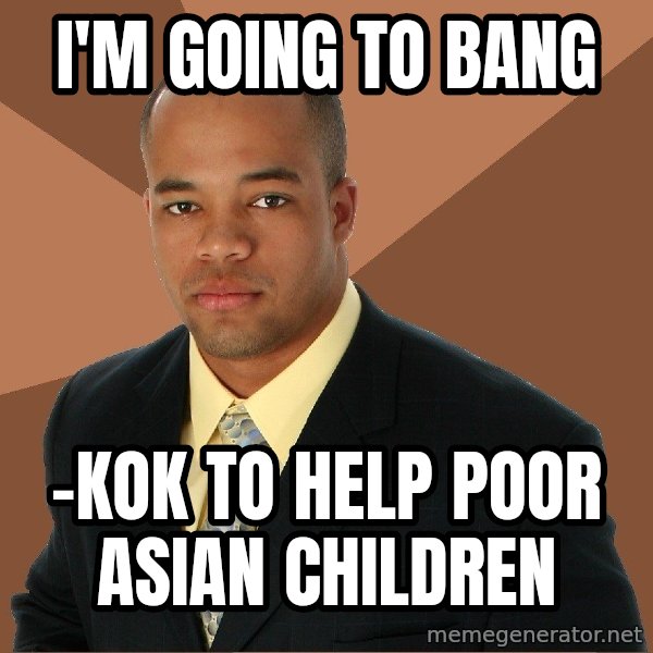 Successful Black Man meme: i'm going to bang / -kok to help poor asian children