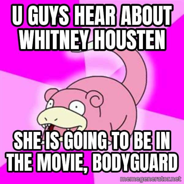Slowpoke meme: u guys hear about whitney housten / she is going to be in the movie, bodyguard