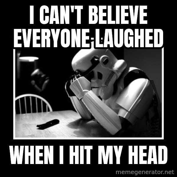 Sad Trooper meme: I can't believe everyone laughed / when I hit my head