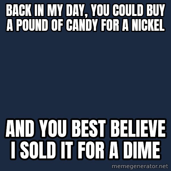 Pawn Stars meme: back in my day, you could buy a pound of candy for a nickel / and you best believe i sold it for a dime