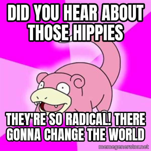 Slowpoke meme: did you hear about those hippies / they're so radical! there gonna change the world
