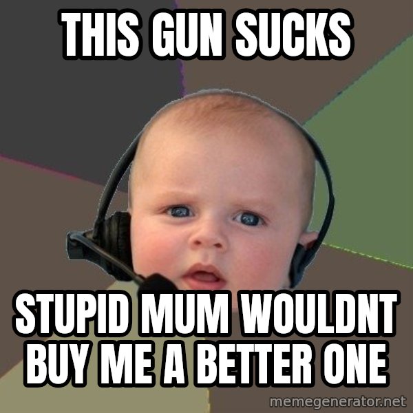 FPS N00b meme: this gun sucks / stupid mum wouldnt buy me a better one