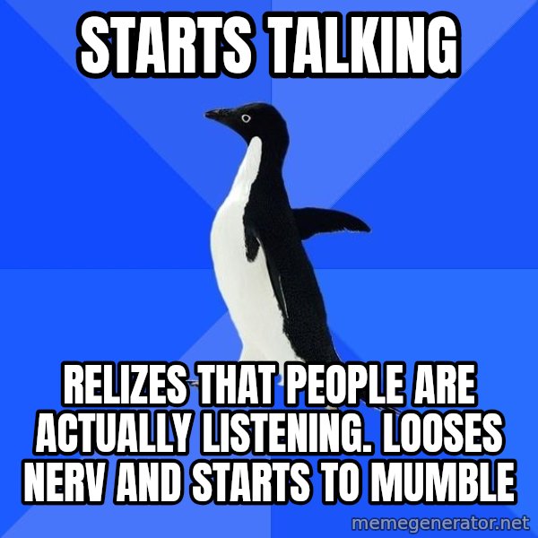 Socially Awkward Penguin meme: starts talking / relizes that people are actually listening. looses nerv and starts to mumble