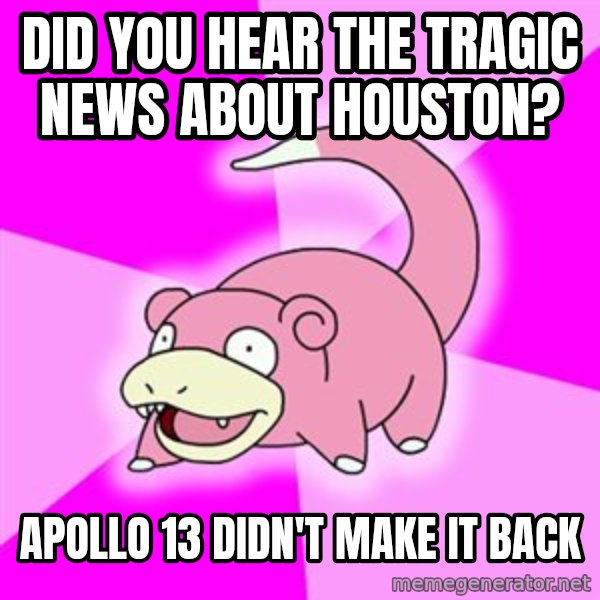 Slowpoke meme: did you hear the tragic news about Houston? / Apollo 13 didn't make it back