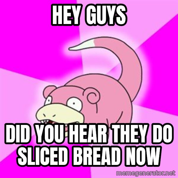 Slowpoke meme: hey guys / did you hear they do sliced bread now