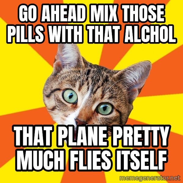 Bad Advice Cat meme: go ahead mix those pills with that alchol / that plane pretty much flies itself
