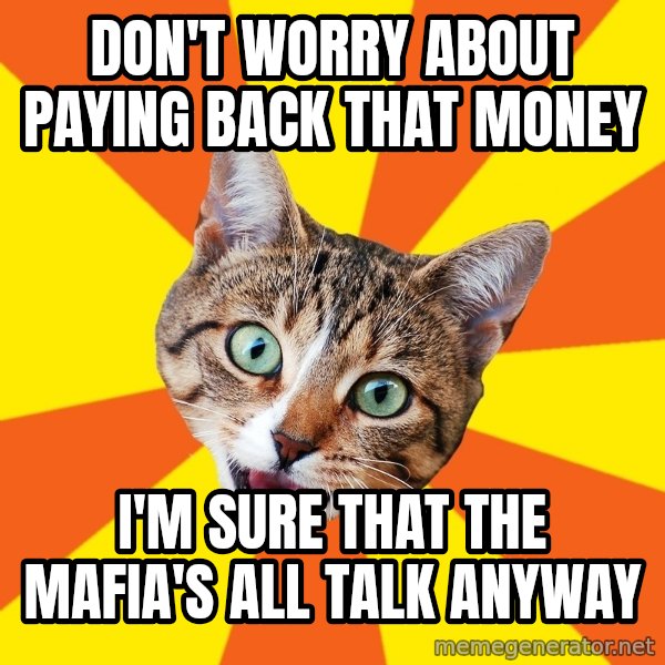 Bad Advice Cat meme: don't worry about paying back that money / i'm sure that the mafia's all talk anyway