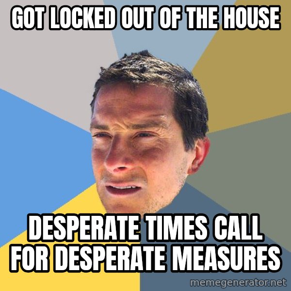 Bear Grylls meme: got locked out of the house / desperate times call for desperate measures