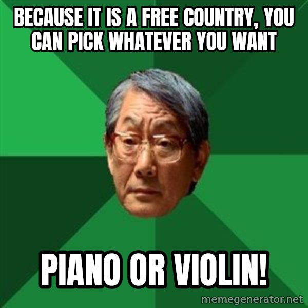 High Expectations Asian Father meme: Because it is a free country, you can pick whatever you want / Piano or violin!
