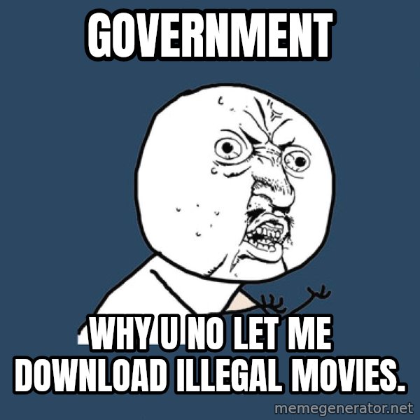 Y U No meme: Government / why u no let me download illegal movies.
