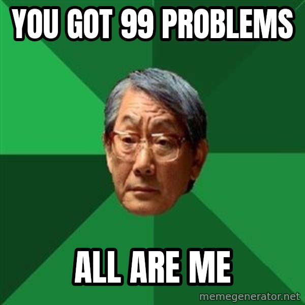 High Expectations Asian Father meme: you got 99 problems / all are me