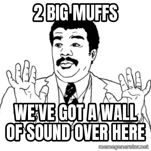 AY SI meme: 2 Big muffs / we've got a wall of sound over here