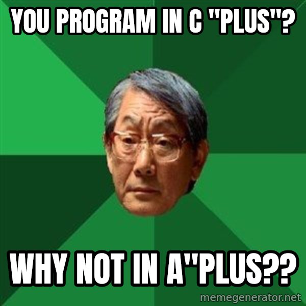 High Expectations Asian Father meme: YOU PROGRAM IN C "PLUS"? / WHY NOT IN A"PLUS??