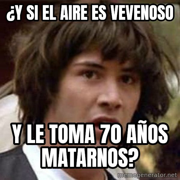 Conspiracy Keanu meme: ¿y si el aire es vevenoso / y le toma 70 años matarnos?