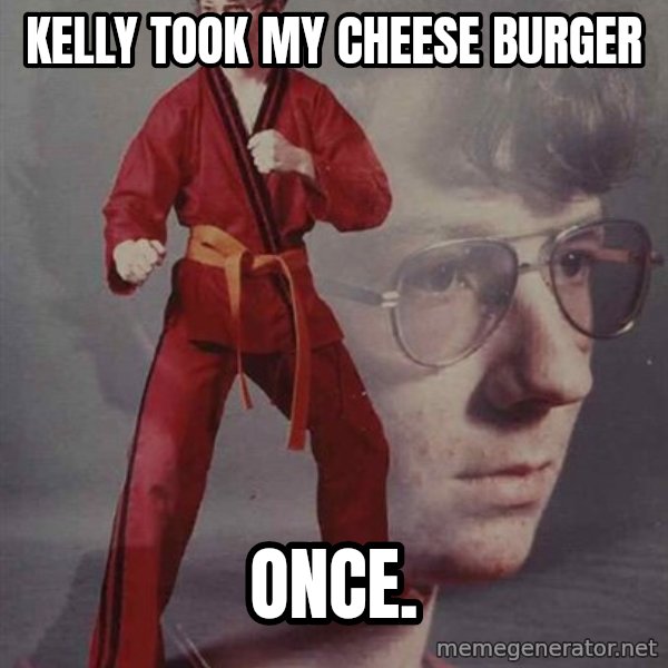 PTSD Karate Kyle meme: Kelly took my cheese burger / once.