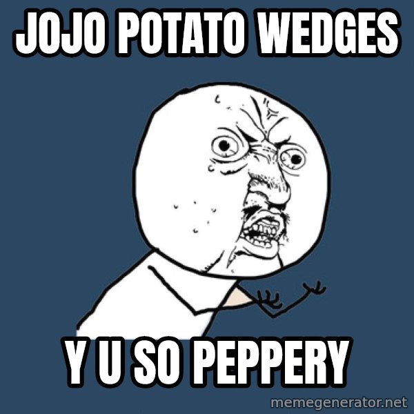Y U No meme: jojo potato wedges / y u so peppery