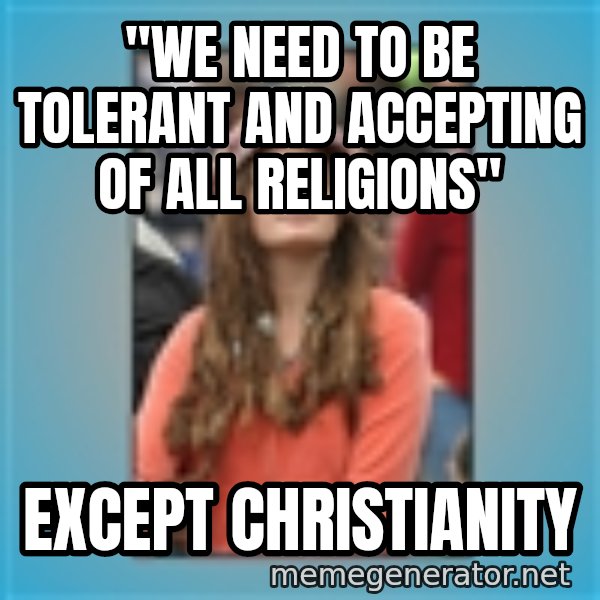 hippie girl meme: "WE NEED TO BE TOLERANT AND ACCEPTING OF ALL RELIGIONS" / EXCEPT CHRISTIANITY