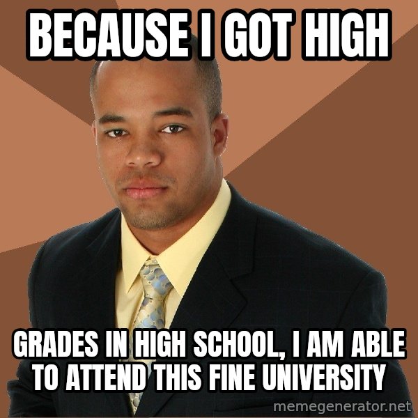Successful Black Man meme: BECAUSE I GOT HIGH / GRADES IN HIGH SCHOOL, I AM ABLE TO ATTEND THIS FINE UNIVERSITY