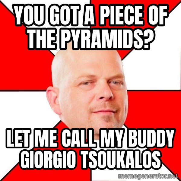 Pawn Stars meme: you got a piece of the pyramids? / let me call my buddy giorgio tsoukalos