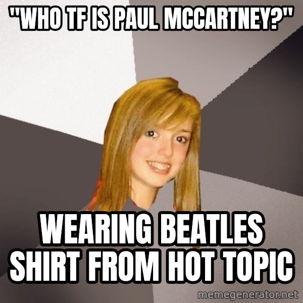 Musically Oblivious 8th Grader meme: "who tf is Paul mccartney?" / wearing beatles shirt from hot topic