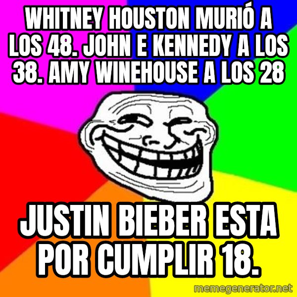 Trollface meme: WHITNEY HOUSTON MURIÓ A LOS 48. JOHN E KENNEDY A LOS 38. AMY WINEHOUSE A LOS 28 / JUSTIN BIEBER ESTA POR CUMPLIR 18.