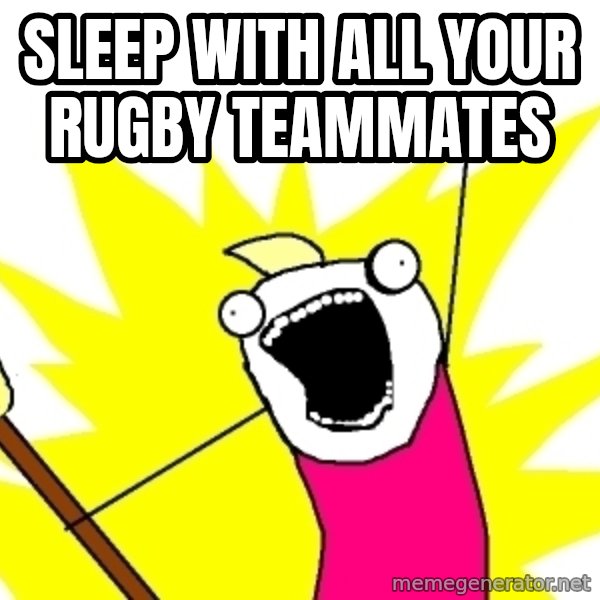 X ALL THE THINGS meme: sleep with all your rugby teammates