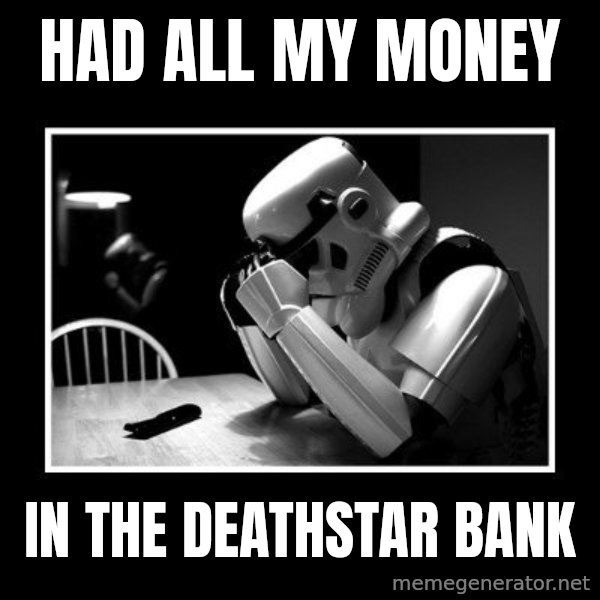 Sad Trooper meme: had all my money / in the deathstar bank