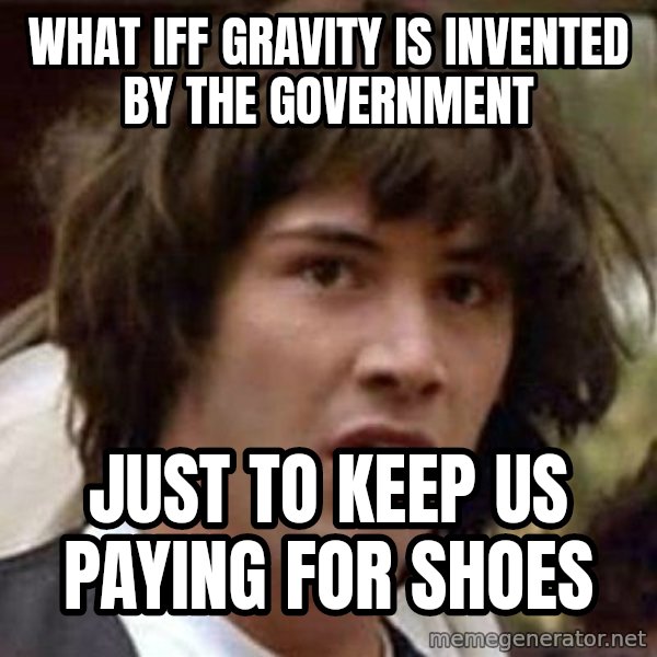 Conspiracy Keanu meme: what iff gravity is invented by the government / just to keep us paying for shoes