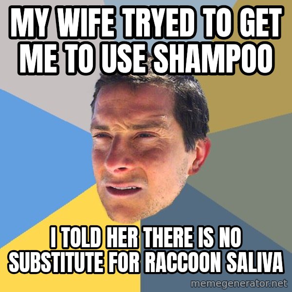 Bear Grylls meme: my wife tryed to get me to use shampoo / i told her there is no substitute for raccoon saliva