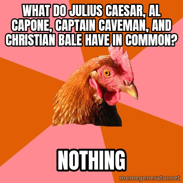 Anti Joke Chicken meme: What do Julius Caesar, Al capone, captain caveman, and christian bale have in common? / nothing