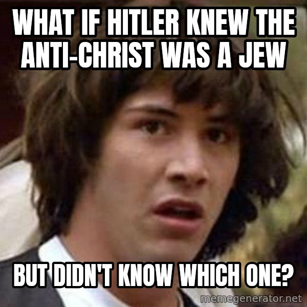 Conspiracy Keanu meme: What if hitler knew the anti-christ was a jew / but didn't know which one?