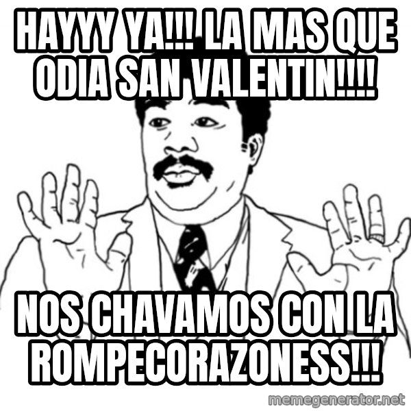 AY SI meme: hayyy ya!!! la mas que odia san valentin!!!! / nos chavamos con la rompecorazoness!!!