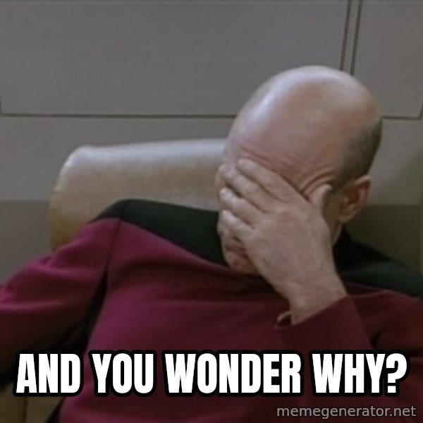 Picardfacepalm meme: And you wonder why?