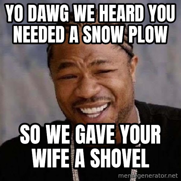 Yo Dawg meme: Yo Dawg WE heard you needed a snow plow / so we gave your wife a shovel