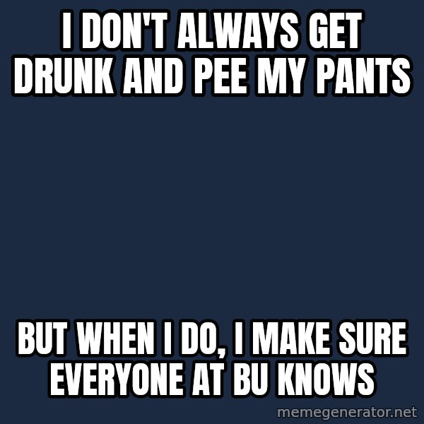 Dos Equis Man meme: I don't always get drunk and pee my pants / But when i do, i make sure everyone at bu knows