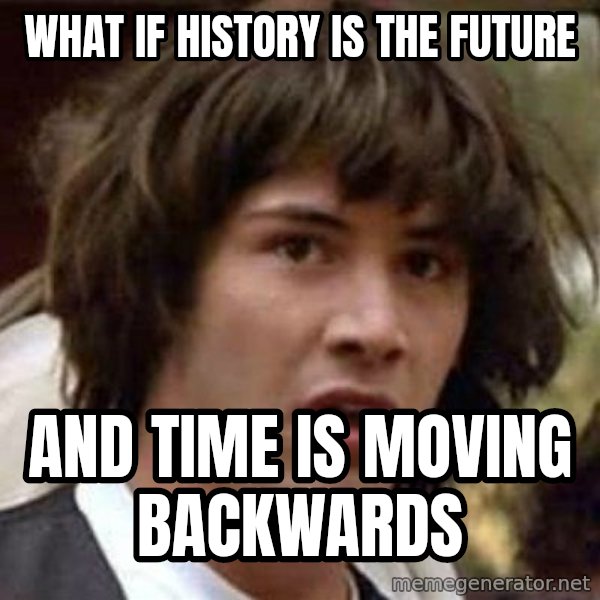 Conspiracy Keanu meme: what if history is the future / and time is moving backwards