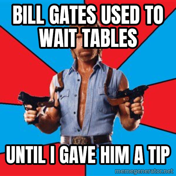 Chuck Norris  meme: bill gates used to wait tables / until i gave him a tip