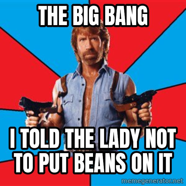 Chuck Norris  meme: the big bang / i told the lady not to put beans on  it