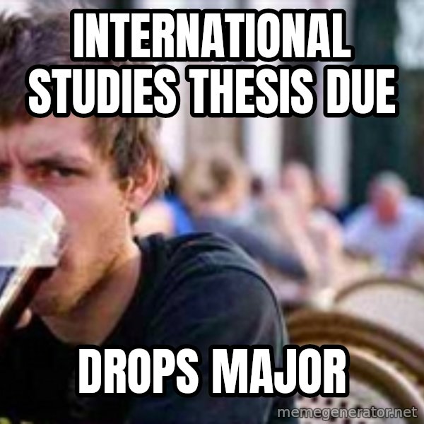 The Lazy College Senior meme: International Studies Thesis Due / Drops Major
