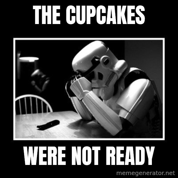 Sad Trooper meme: The cupcakes / were not ready