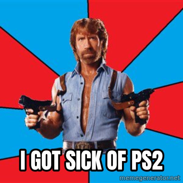 Chuck Norris  meme: i got sick of ps2