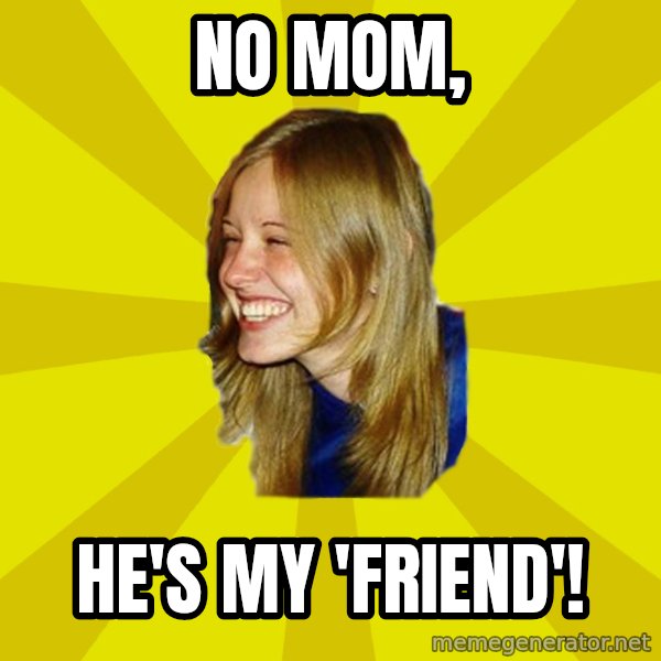 Trologirl meme: no mom, / he's my 'friend'!
