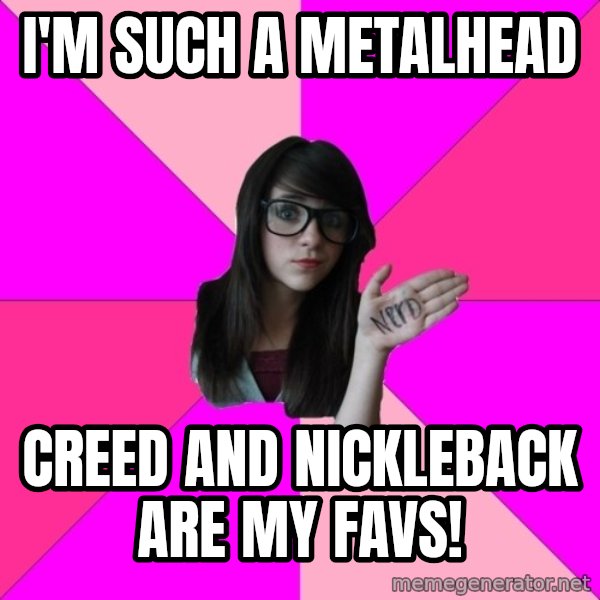 Idiot Nerd Girl meme: I'm such a metalhead / Creed and Nickleback are my favs!