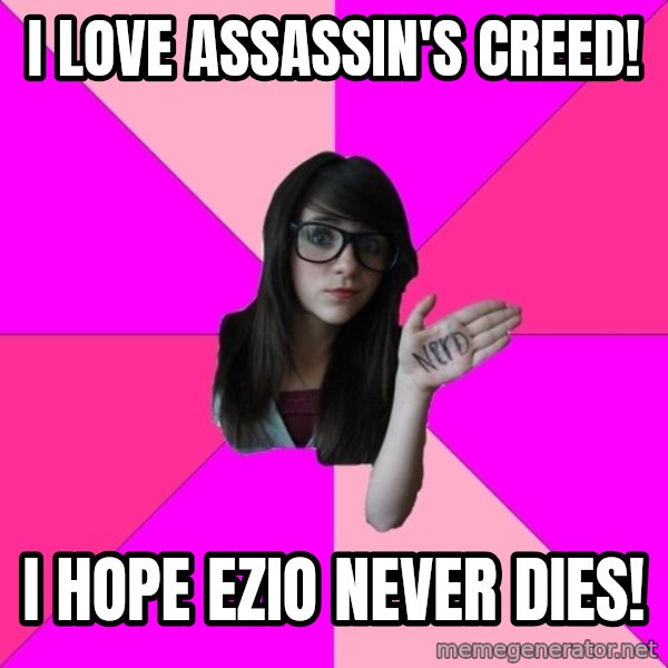 Idiot Nerd Girl meme: I love Assassin's Creed! / I hope Ezio never dies!