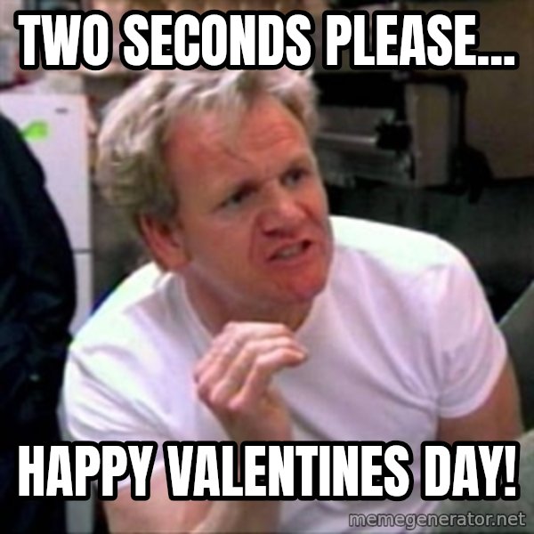 Gordon Ramsay meme: two seconds please... / happy valentines day!
