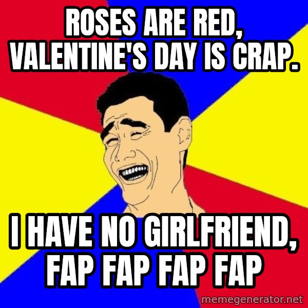 journalist meme: Roses are red, Valentine's day is crap. / i have no girlfriend, FAp fap fap fap