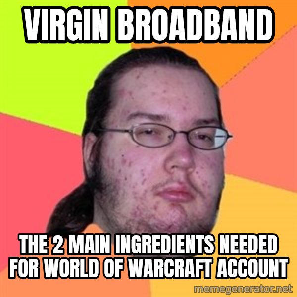 Butthurt Dweller meme: Virgin broadband / the 2 main ingredients needed for world of warcraft account